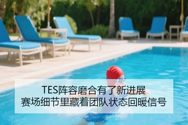 TES阵容磨合有了新进展 赛场细节里藏着团队状态回暖信号