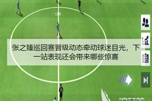 张之臻巡回赛晋级动态牵动球迷目光，下一站表现还会带来哪些惊喜